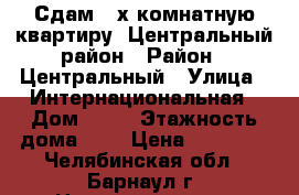 Сдам 2-х комнатную квартиру, Центральный район › Район ­ Центральный › Улица ­ Интернациональная › Дом ­ 54 › Этажность дома ­ 5 › Цена ­ 15 000 - Челябинская обл., Барнаул г. Недвижимость » Квартиры аренда   